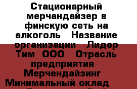 Стационарный мерчандайзер в финскую сеть на алкоголь › Название организации ­ Лидер Тим, ООО › Отрасль предприятия ­ Мерчендайзинг › Минимальный оклад ­ 27 800 - Все города Работа » Вакансии   . Мордовия респ.